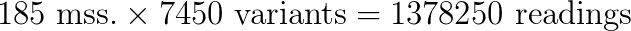 185 \text{ mss.} \times 7450 \text{ variants} = 1378250 \text{ readings}